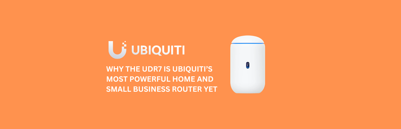 Why the UDR7 is Ubiquiti’s Most Powerful Home and Small Business Router Yet